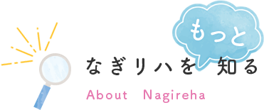 なぎリハをもっと知る About Nagireha